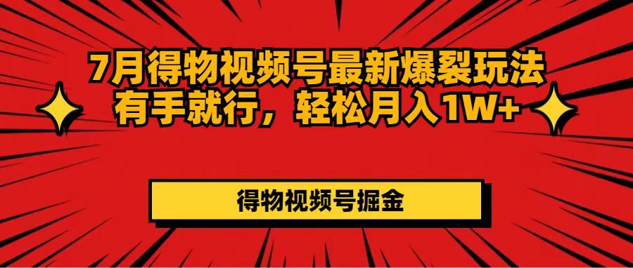 （11816期）7月得物视频号最新爆裂玩法有手就行，轻松月入1W+-志拓网创