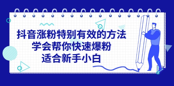 （11823期）抖音涨粉特别有效的方法，学会帮你快速爆粉，适合新手小白-志拓网创