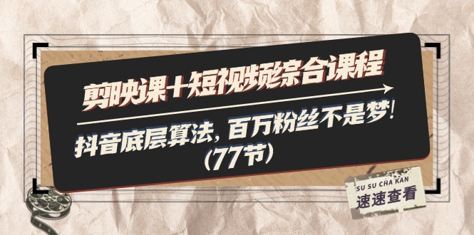 （11821期）剪映课+短视频综合课程：抖音底层算法，百万粉丝不是梦!（77节）-志拓网创
