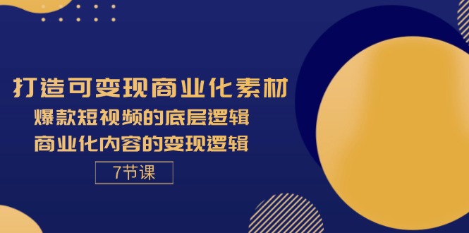 （11829期）打造可变现商业化素材，爆款短视频的底层逻辑，商业化内容的变现逻辑-7节-志拓网创