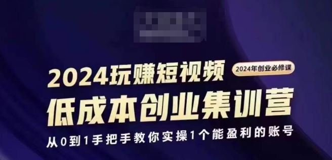 2024短视频创业集训班，2024创业必修，从0到1手把手教你实操1个能盈利的账号-志拓网创