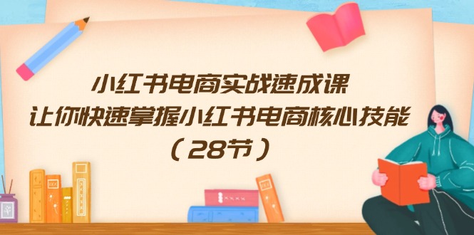小红书电商实战速成课，让你快速掌握小红书电商核心技能（28节）-志拓网创