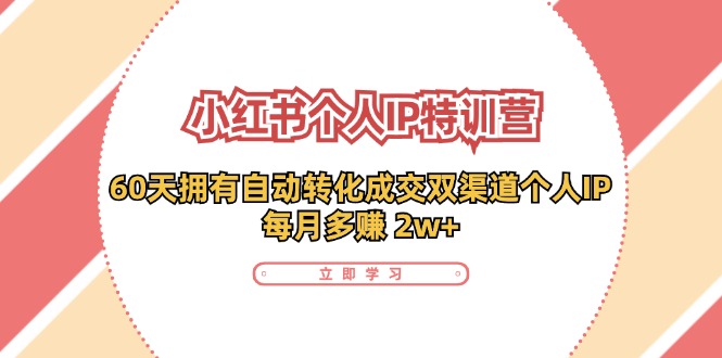 （11841期）小红书·个人IP特训营：60天拥有 自动转化成交双渠道个人IP，每月多赚 2w+-志拓网创