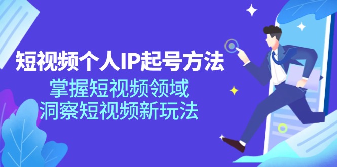 短视频个人IP起号方法，掌握短视频领域，洞察短视频新玩法（68节完整）-志拓网创