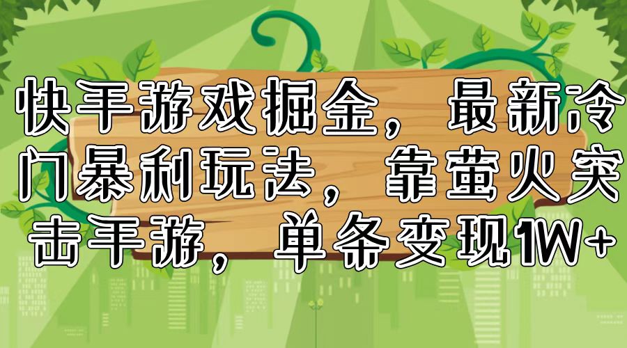 （11851期）快手游戏掘金，最新冷门暴利玩法，靠萤火突击手游，单条变现1W+-志拓网创