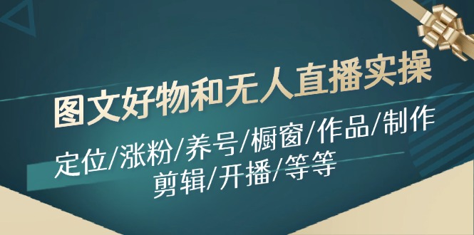 图文好物和无人直播实操：定位/涨粉/养号/橱窗/作品/制作/剪辑/开播/等等-志拓网创