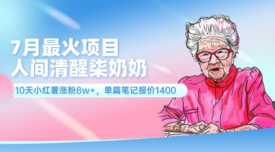 （11861期）7月最火项目，人间清醒柒奶奶，10天小红薯涨粉8w+，单篇笔记报价1400.-志拓网创