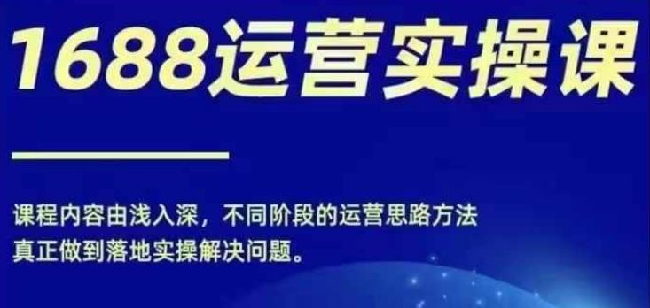 1688实操运营课，零基础学会1688实操运营，电商年入百万不是梦-志拓网创