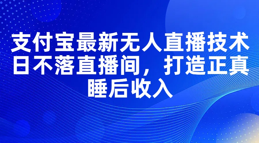 （11865期）支付宝最新无人直播技术，日不落直播间，打造正真睡后收入-志拓网创
