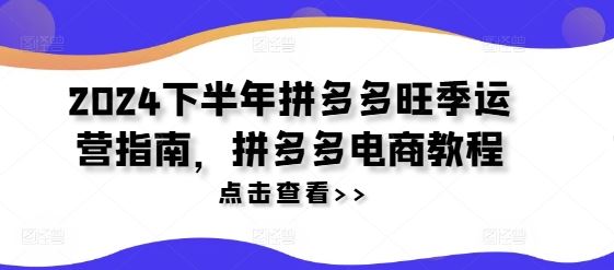 2024下半年拼多多旺季运营指南，拼多多电商教程-志拓网创