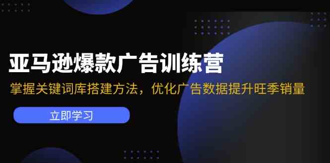 亚马逊爆款广告训练营：掌握关键词库搭建方法，优化广告数据提升旺季销量-志拓网创