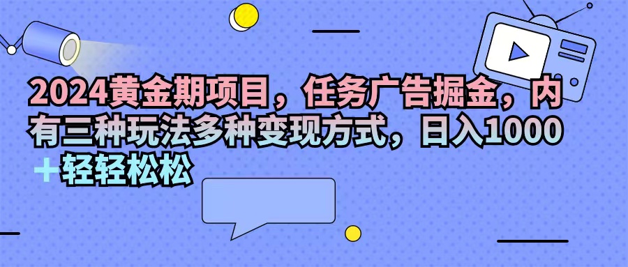 （11871期）2024黄金期项目，任务广告掘金，内有三种玩法多种变现方式，日入1000+…-志拓网创