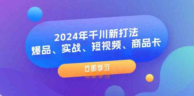 2024年千川新打法：爆品、实战、短视频、商品卡（8节课）-志拓网创