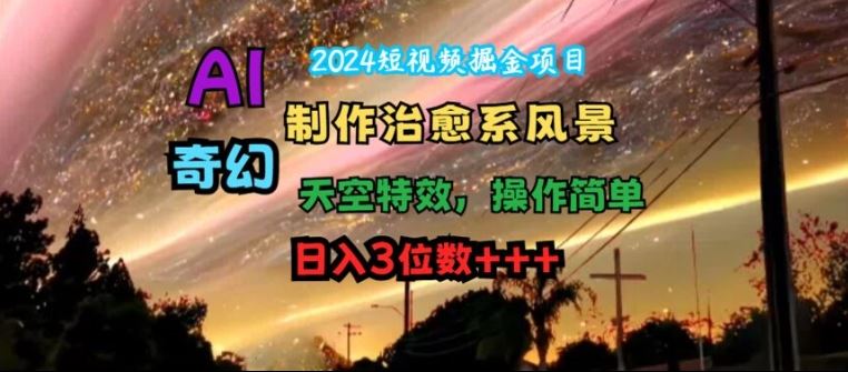 2024短视频掘金项目，AI制作治愈系风景，奇幻天空特效，操作简单，日入3位数【揭秘】-志拓网创