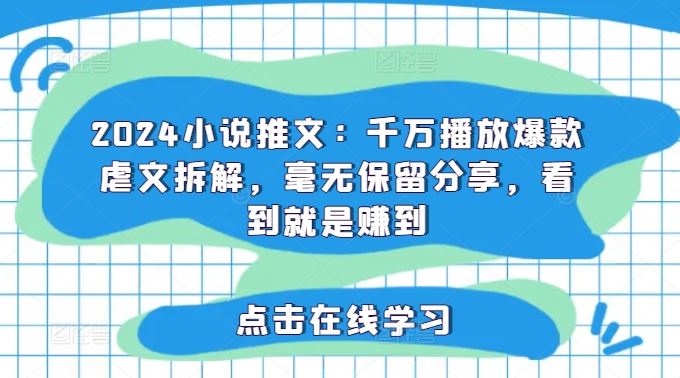 2024小说推文：千万播放爆款虐文拆解，毫无保留分享，看到就是赚到-志拓网创