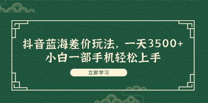 （11903期）抖音蓝海差价玩法，一天3500+，小白一部手机轻松上手-志拓网创