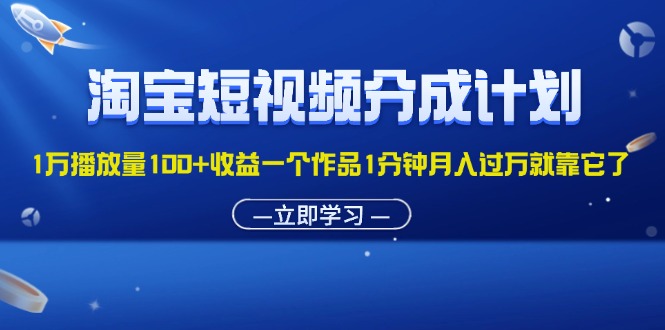 （11908期）淘宝短视频分成计划1万播放量100+收益一个作品1分钟月入过万就靠它了-志拓网创
