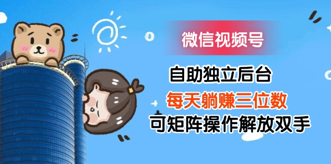 （11910期）微信视频号自助独立后台每天躺赚三位数可矩阵操作解放双手-志拓网创