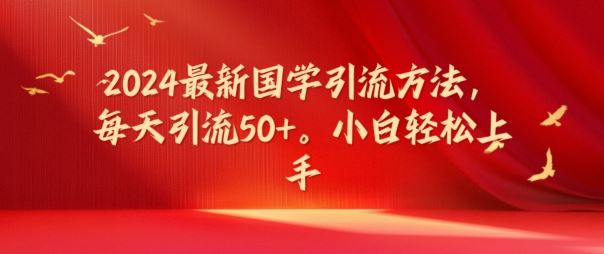 2024最新国学引流方法，每天引流50+，小白轻松上手【揭秘】-志拓网创
