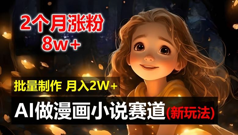 2个月涨粉8w，新玩法AI自动化做漫画小说赛道，操作简单可批量制作，新手小白轻松月入2W【揭秘】-志拓网创