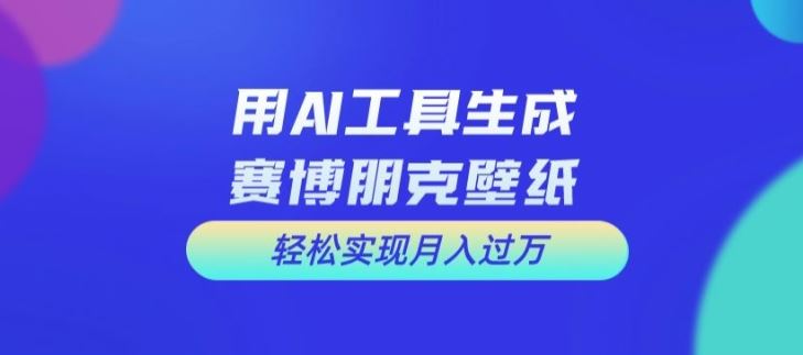 用AI工具设计赛博朋克壁纸，轻松实现月入万+【揭秘】-志拓网创
