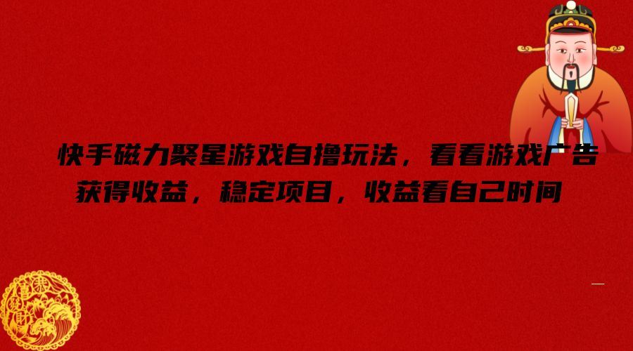 快手磁力聚星游戏自撸玩法，看看游戏广告获得收益，稳定项目，收益看自己时间【揭秘】-志拓网创