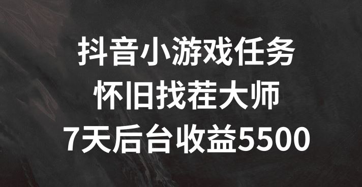 抖音小游戏任务，怀旧找茬，7天收入5500+【揭秘】-志拓网创
