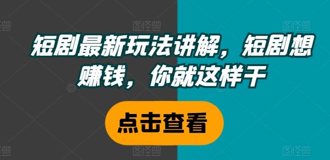短剧最新玩法讲解，短剧想赚钱，你就这样干-志拓网创