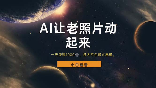 （11926期）让老照片动起来，一天变现1000+，各平台最火赛道，看完就会-志拓网创