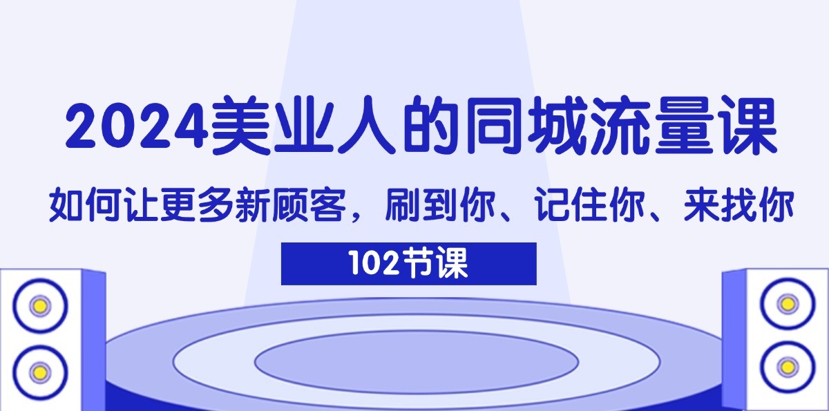 2024美业人的同城流量课：如何让更多新顾客，刷到你、记住你、来找你-志拓网创