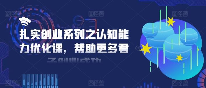 扎实创业系列之认知能力优化课，帮助更多君子创业成功-志拓网创