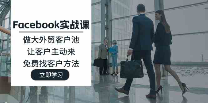 Facebook实战课：做大外贸客户池，让客户主动来，免费找客户方法-志拓网创