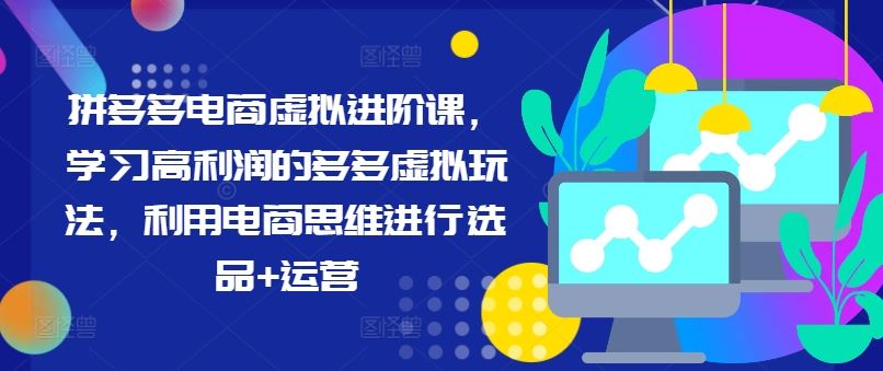 拼多多电商虚拟进阶课，学习高利润的多多虚拟玩法，利用电商思维进行选品+运营-志拓网创