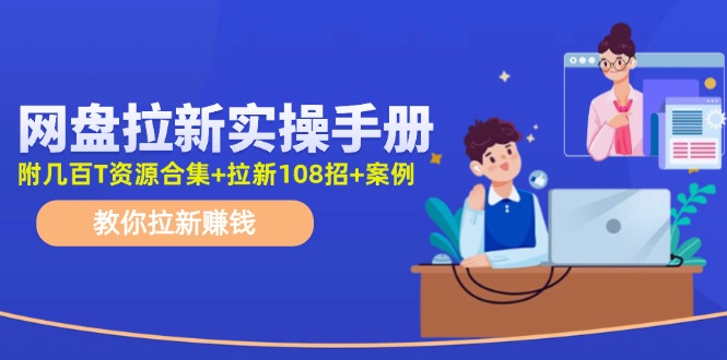 最新网盘拉新教程，网盘拉新108招，拉新赚钱实操手册（附案例）-志拓网创