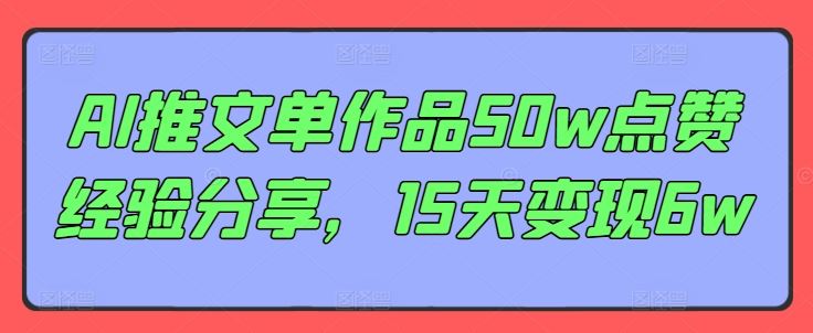 AI推文单作品50w点赞经验分享，15天变现6w-志拓网创