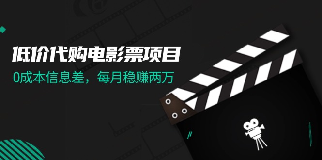 （11950期）低价代购电影票项目，0成本信息差，每月稳赚两万！-志拓网创