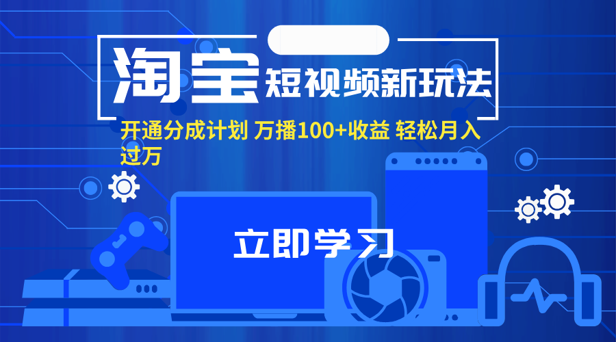 （11948期）淘宝短视频新玩法，开通分成计划，万播100+收益，轻松月入过万。-志拓网创