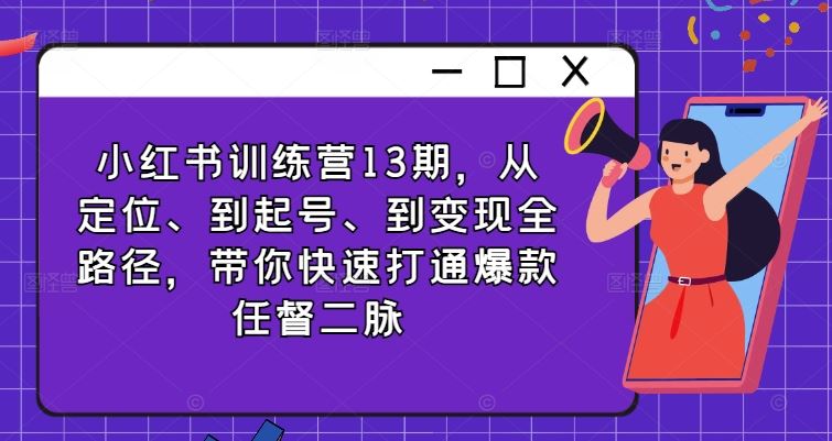 小红书训练营13期，从定位、到起号、到变现全路径，带你快速打通爆款任督二脉-志拓网创