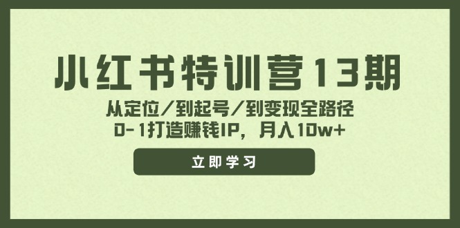 （11963期）小红书特训营13期，从定位/到起号/到变现全路径，0-1打造赚钱IP，月入10w+-志拓网创