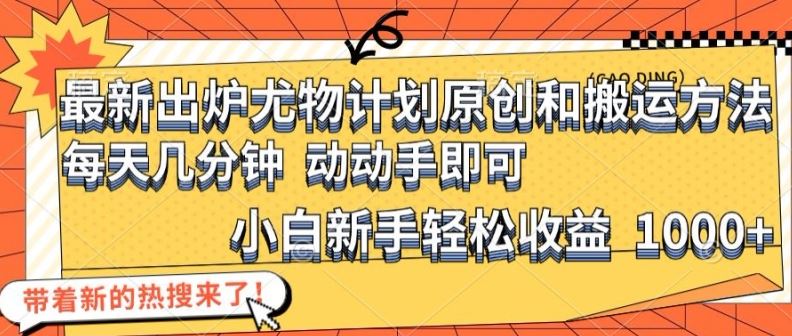 最新出炉尤物计划原创和搬运方法，简单易操作，动动手，小白新手轻松日入1000+【揭秘】-志拓网创