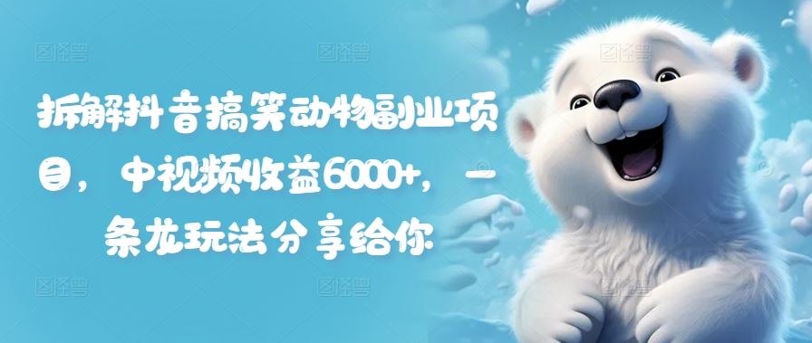 拆解抖音搞笑动物副业项目，中视频收益6000+，一条龙玩法分享给你-志拓网创
