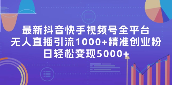 （11970期）最新抖音快手视频号全平台无人直播引流1000+精准创业粉，日轻松变现5000+-志拓网创