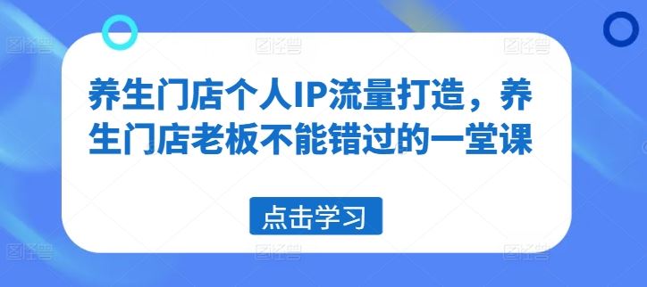 养生门店个人IP流量打造，养生门店老板不能错过的一堂课-志拓网创