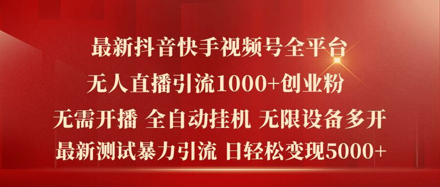 最新抖音快手视频号全平台无人直播引流1000+精准创业粉，日轻松变现5k+【揭秘】-志拓网创