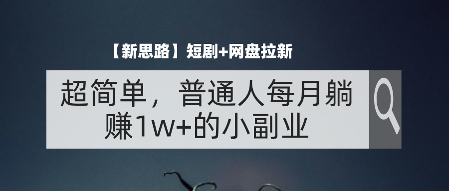 （11980期）【新思路】短剧+网盘拉新，超简单，普通人每月躺赚1w+的小副业-志拓网创