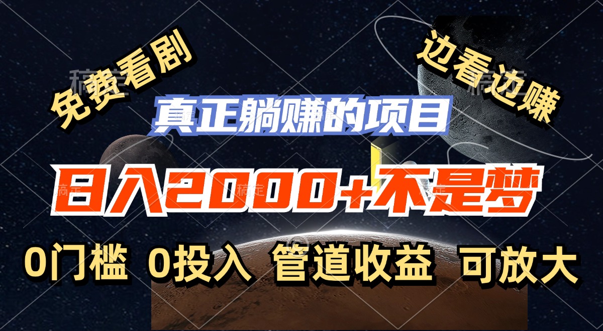 （11979期）免费看剧，边看边赚，日入2000+不是梦，一个真正的躺赚项目-志拓网创