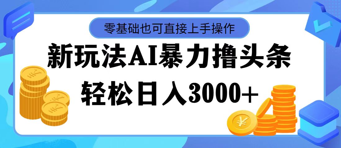 （11981期）最新玩法AI暴力撸头条，零基础也可轻松日入3000+，当天起号，第二天见…-志拓网创