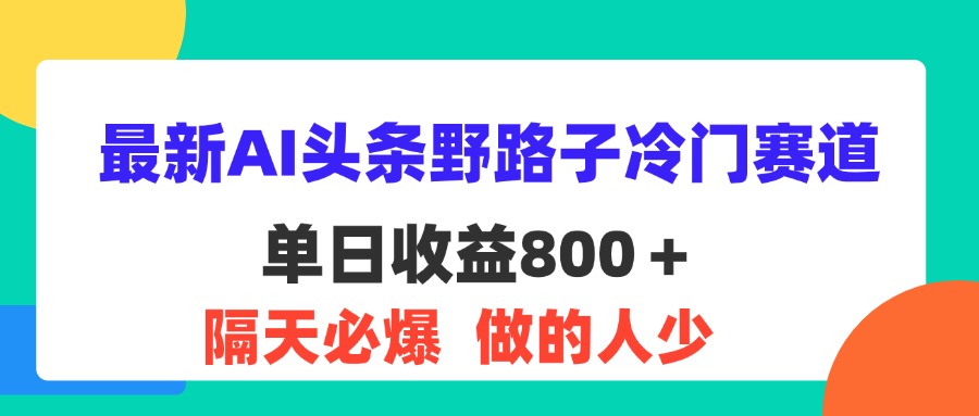 （11983期）最新AI头条野路子冷门赛道，单日800＋ 隔天必爆，适合小白-志拓网创