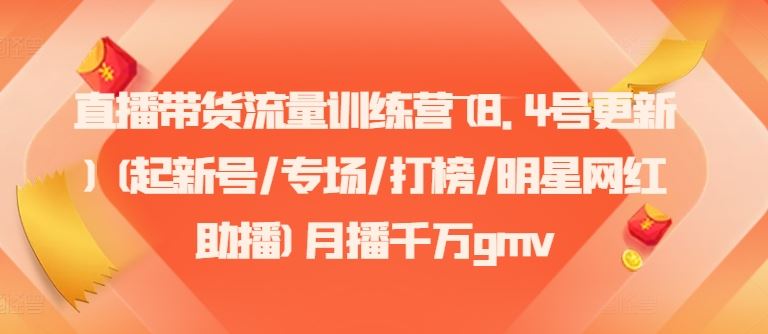 直播带货流量训练营(8.4号更新)(起新号/专场/打榜/明星网红助播)月播千万gmv-志拓网创