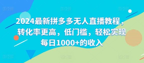 2024最新拼多多无人直播教程，转化率更高，低门槛，轻松实现每日1000+的收入-志拓网创